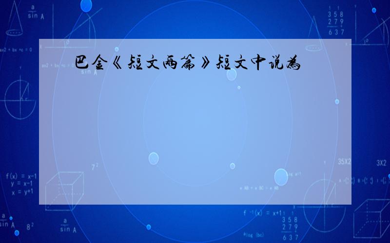 巴金《短文两篇》短文中说为