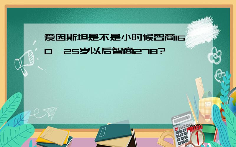 爱因斯坦是不是小时候智商160,25岁以后智商278?