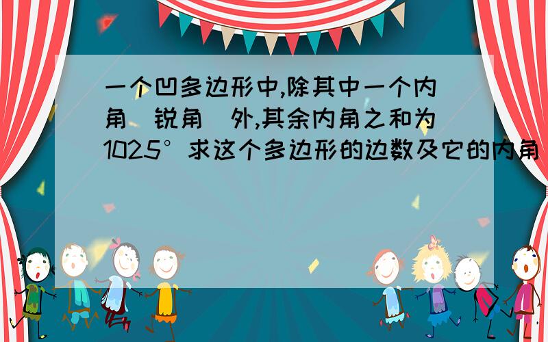 一个凹多边形中,除其中一个内角(锐角)外,其余内角之和为1025°求这个多边形的边数及它的内角