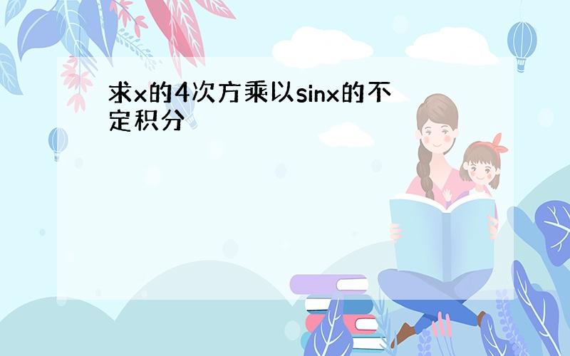 求x的4次方乘以sinx的不定积分