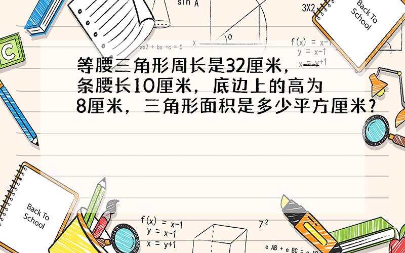 等腰三角形周长是32厘米，一条腰长10厘米，底边上的高为8厘米，三角形面积是多少平方厘米？