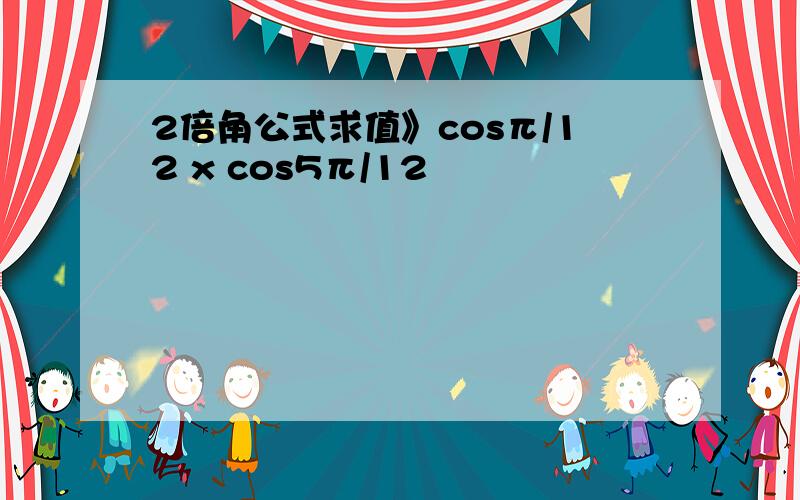 2倍角公式求值》cosπ/12 x cos5π/12