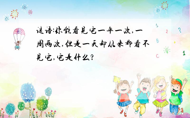 谜语:你能看见它一年一次,一周两次,但是一天却从来都看不见它,它是什么?