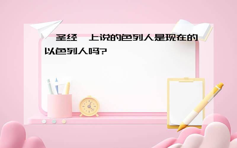 《圣经》上说的色列人是现在的以色列人吗?