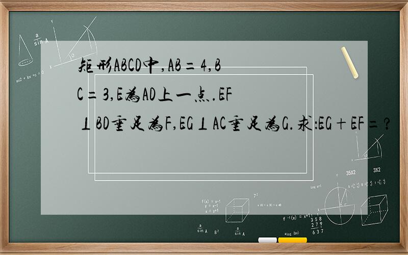 矩形ABCD中,AB=4,BC=3,E为AD上一点.EF⊥BD垂足为F,EG⊥AC垂足为G.求：EG+EF=?