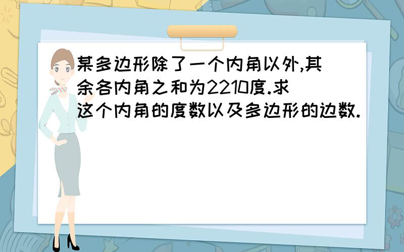 某多边形除了一个内角以外,其余各内角之和为2210度.求这个内角的度数以及多边形的边数.