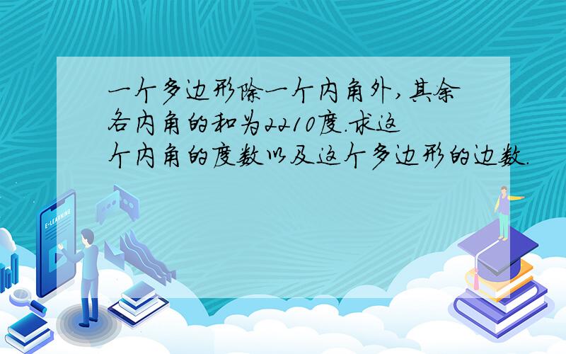 一个多边形除一个内角外,其余各内角的和为2210度.求这个内角的度数以及这个多边形的边数.