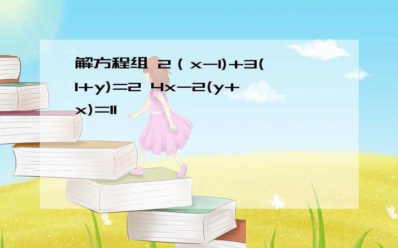 解方程组 2（x-1)+3(1+y)=2 4x-2(y+x)=11