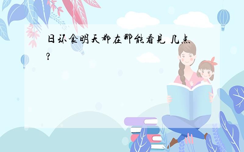 日环食明天都在那能看见 几点?