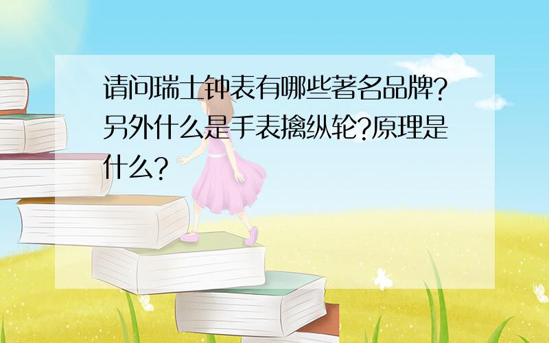 请问瑞士钟表有哪些著名品牌?另外什么是手表擒纵轮?原理是什么?