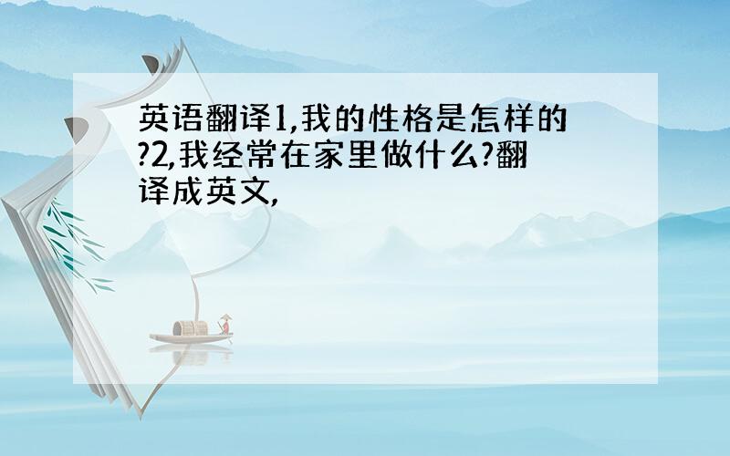 英语翻译1,我的性格是怎样的?2,我经常在家里做什么?翻译成英文,