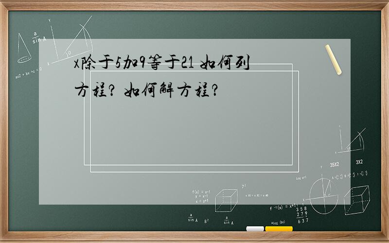 x除于5加9等于21 如何列方程? 如何解方程？