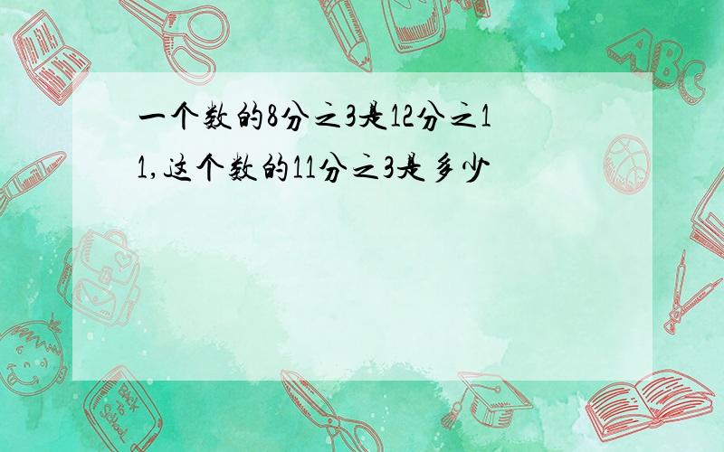 一个数的8分之3是12分之11,这个数的11分之3是多少