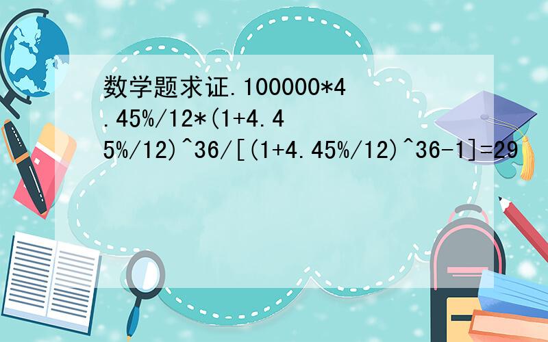 数学题求证.100000*4.45%/12*(1+4.45%/12)^36/[(1+4.45%/12)^36-1]=29