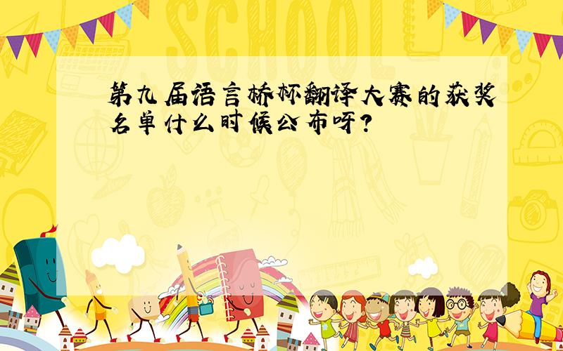 第九届语言桥杯翻译大赛的获奖名单什么时候公布呀?