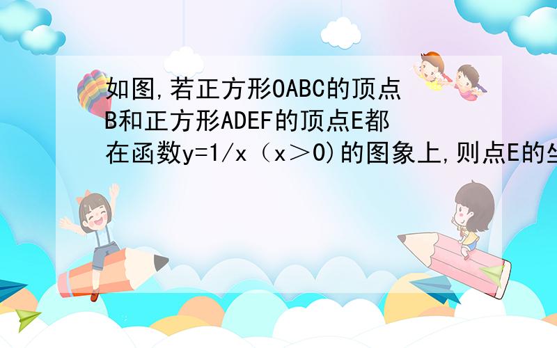 如图,若正方形OABC的顶点B和正方形ADEF的顶点E都在函数y=1/x（x＞0)的图象上,则点E的坐标是（ ）