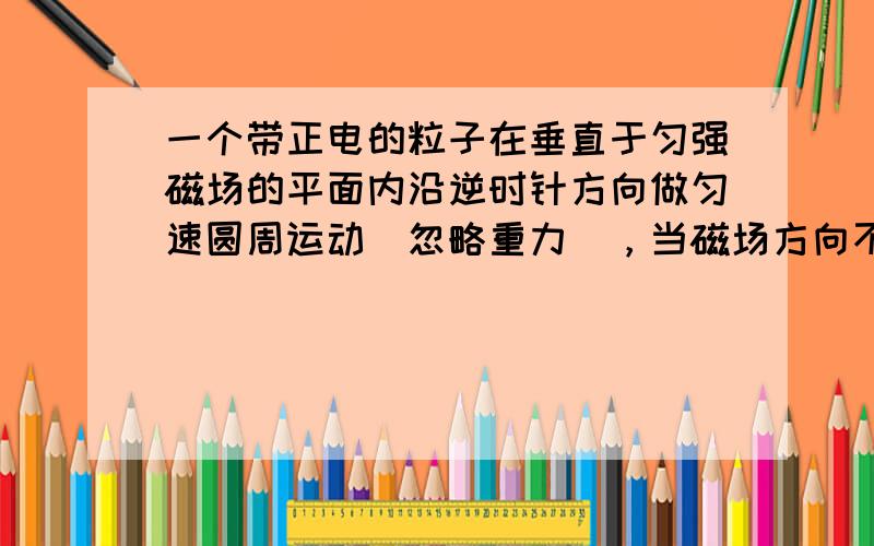 一个带正电的粒子在垂直于匀强磁场的平面内沿逆时针方向做匀速圆周运动（忽略重力），当磁场方向不变、大小突然从B1增加到B2