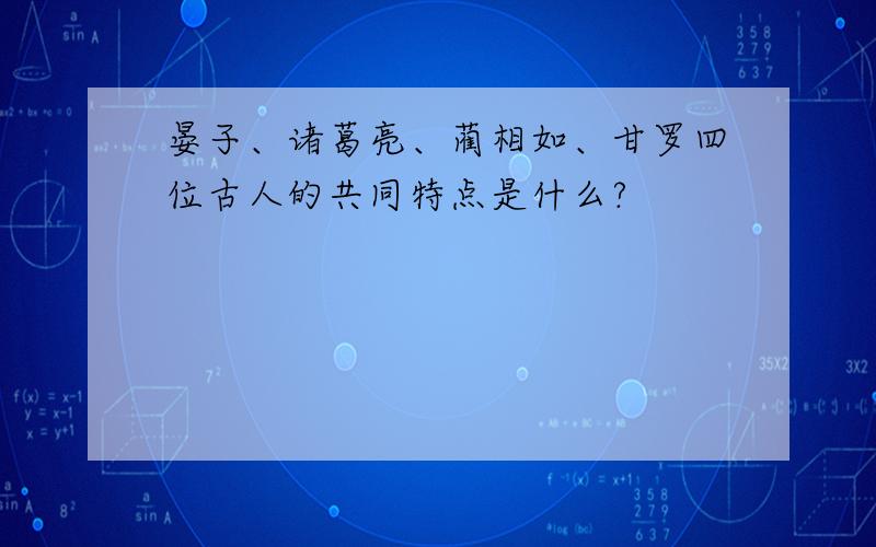 晏子、诸葛亮、蔺相如、甘罗四位古人的共同特点是什么?