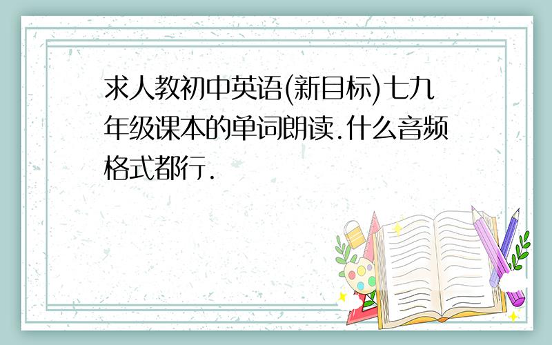 求人教初中英语(新目标)七九年级课本的单词朗读.什么音频格式都行.