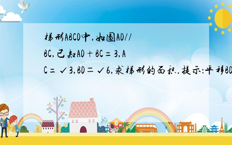 梯形ABCD中,如图AD//BC,已知AD+BC=3,AC=√3,BD＝√6,求梯形的面积.提示：平移BD至CE.