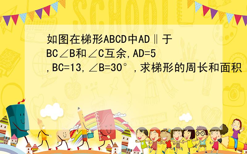 如图在梯形ABCD中AD‖于BC∠B和∠C互余,AD=5,BC=13,∠B=30°,求梯形的周长和面积