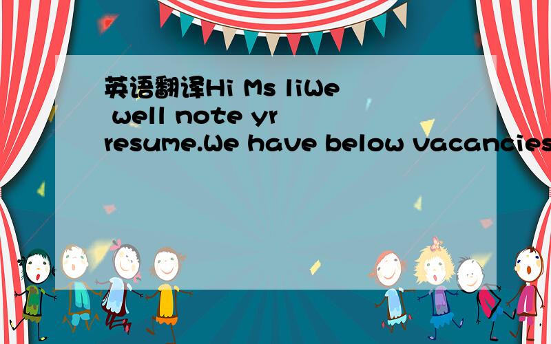 英语翻译Hi Ms liWe well note yr resume.We have below vacancies a