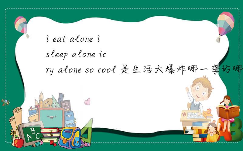 i eat alone i sleep alone icry alone so cool 是生活大爆炸哪一季的哪一集