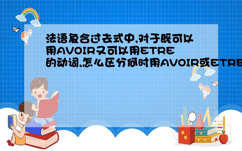 法语复合过去式中,对于既可以用AVOIR又可以用ETRE的动词,怎么区分何时用AVOIR或ETRE