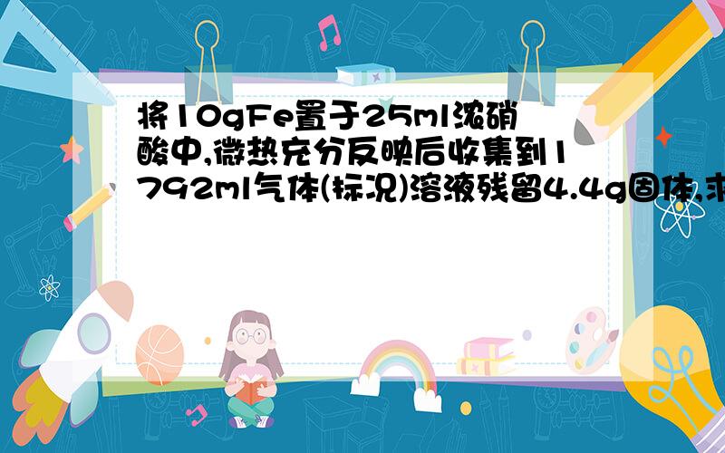 将10gFe置于25ml浓硝酸中,微热充分反映后收集到1792ml气体(标况)溶液残留4.4g固体,求被还原和未还原的硝