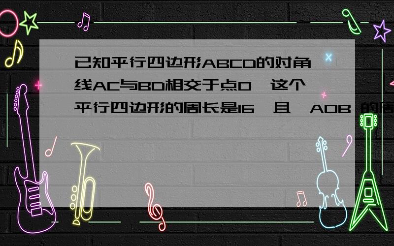 已知平行四边形ABCD的对角线AC与BD相交于点O,这个平行四边形的周长是16,且△AOB 的周长比△BOC 的