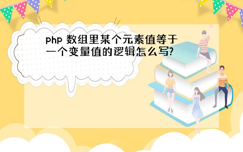 php 数组里某个元素值等于一个变量值的逻辑怎么写?