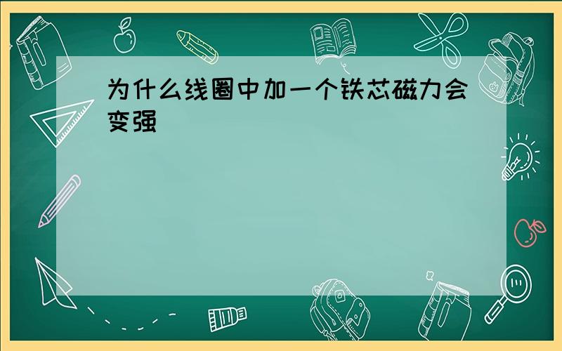 为什么线圈中加一个铁芯磁力会变强