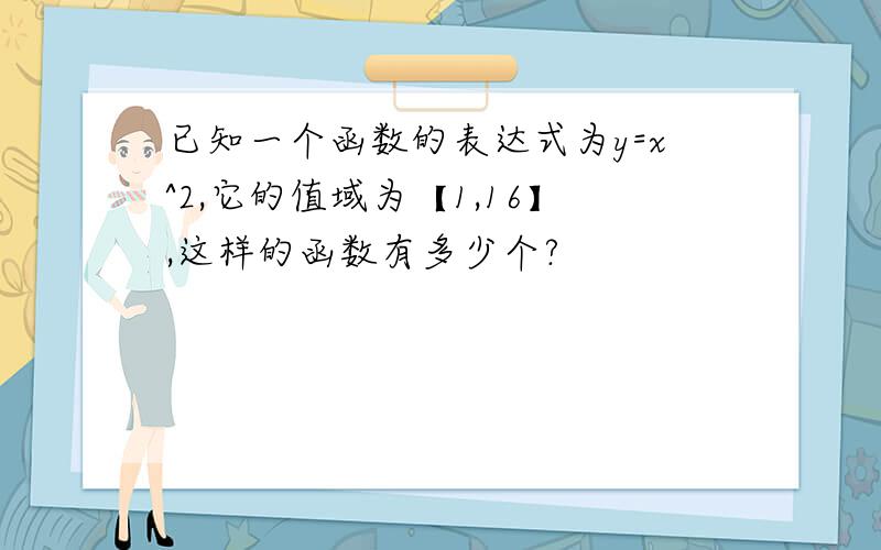 已知一个函数的表达式为y=x^2,它的值域为【1,16】,这样的函数有多少个?