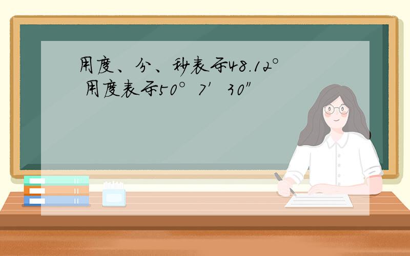 用度、分、秒表示48.12° 用度表示50°7′30″