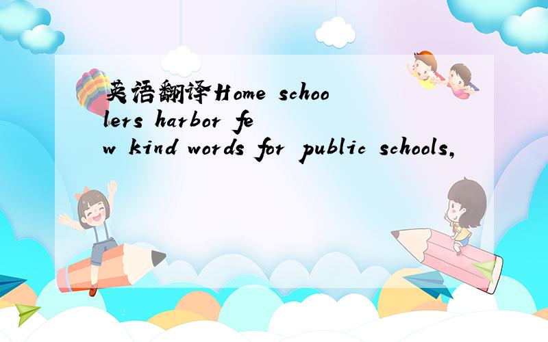 英语翻译Home schoolers harbor few kind words for public schools,