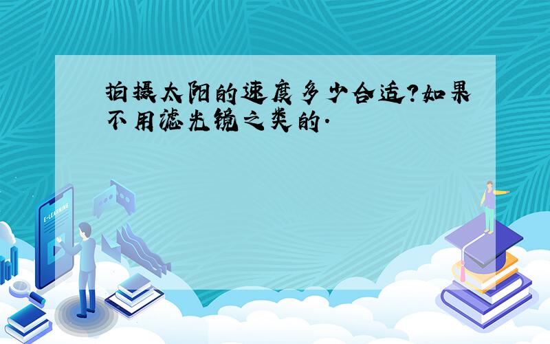 拍摄太阳的速度多少合适?如果不用滤光镜之类的.