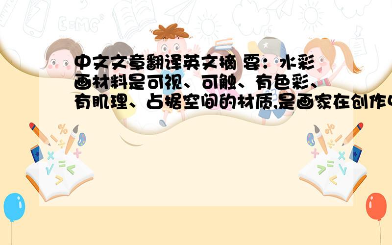 中文文章翻译英文摘 要：水彩画材料是可视、可触、有色彩、有肌理、占据空间的材质,是画家在创作中用于艺术语言表现的、蕴含丰