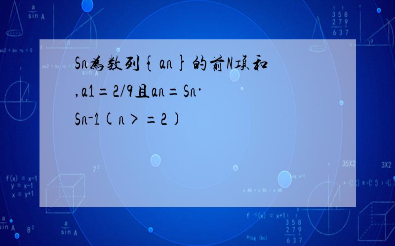 Sn为数列{an}的前N项和,a1=2/9且an=Sn·Sn-1(n>=2)