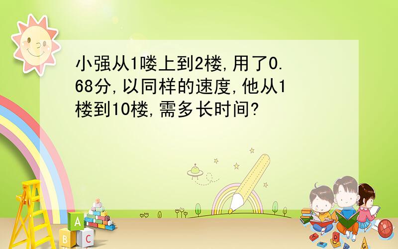 小强从1喽上到2楼,用了0.68分,以同样的速度,他从1楼到10楼,需多长时间?