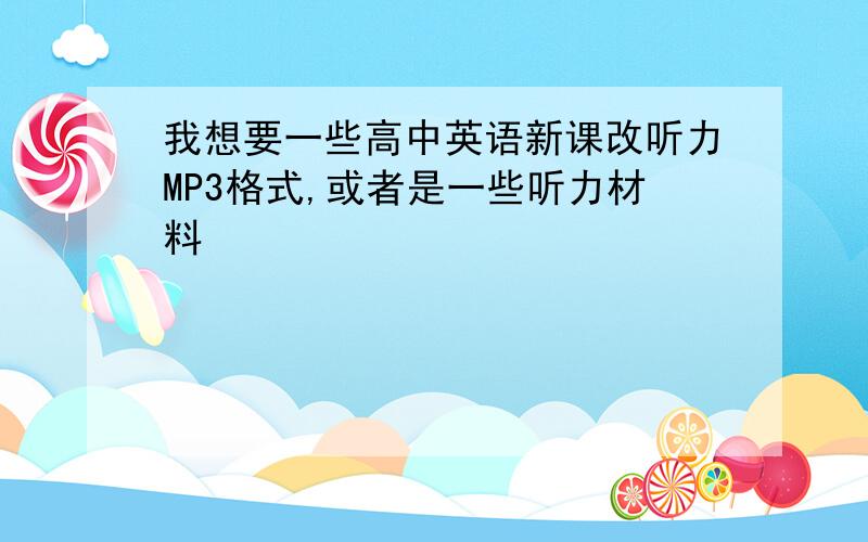 我想要一些高中英语新课改听力MP3格式,或者是一些听力材料