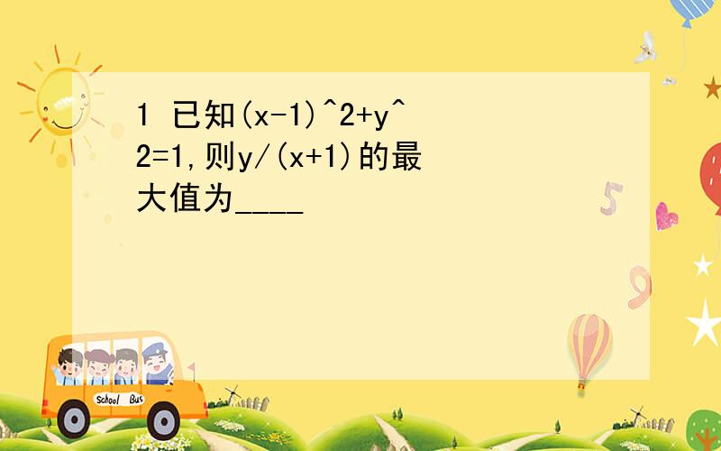 1 已知(x-1)^2+y^2=1,则y/(x+1)的最大值为____