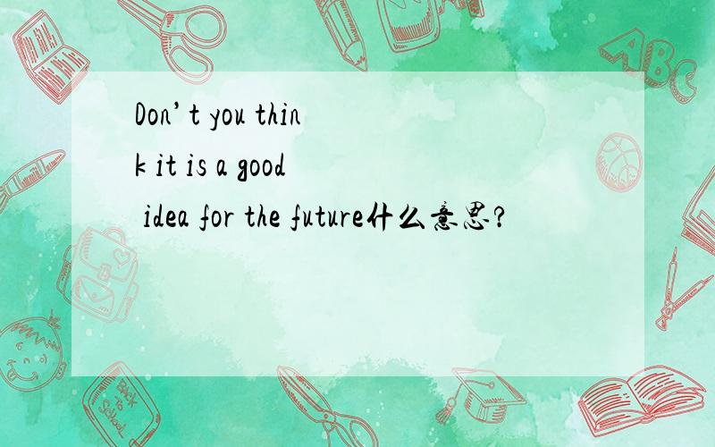 Don’t you think it is a good idea for the future什么意思?