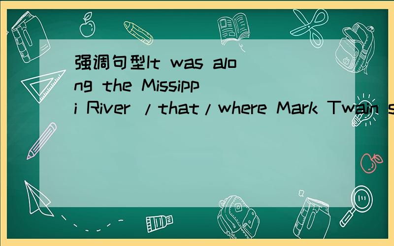 强调句型It was along the Missippi River /that/where Mark Twain s