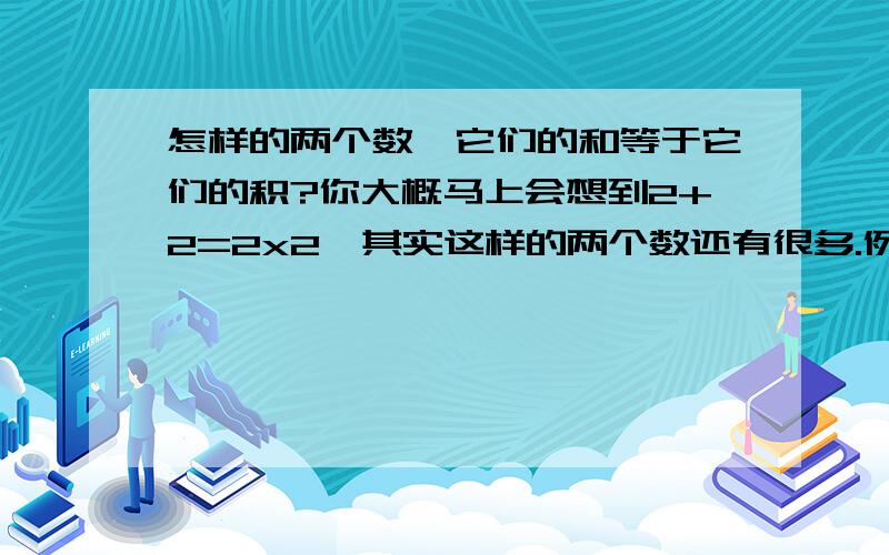 怎样的两个数,它们的和等于它们的积?你大概马上会想到2+2=2x2,其实这样的两个数还有很多.例如：