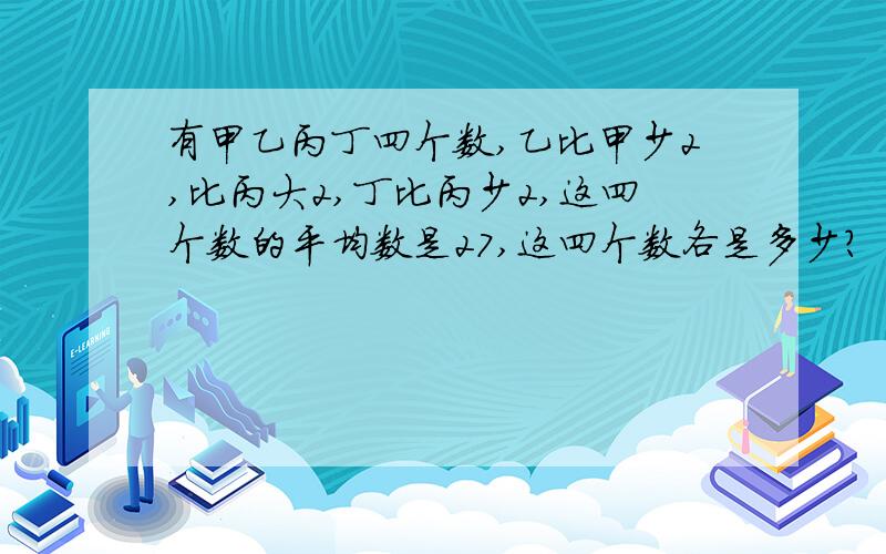 有甲乙丙丁四个数,乙比甲少2,比丙大2,丁比丙少2,这四个数的平均数是27,这四个数各是多少?