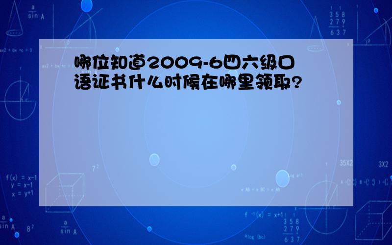 哪位知道2009-6四六级口语证书什么时候在哪里领取?