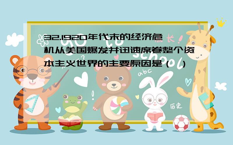 32.1920年代末的经济危机从美国爆发并迅速席卷整个资本主义世界的主要原因是（ ）