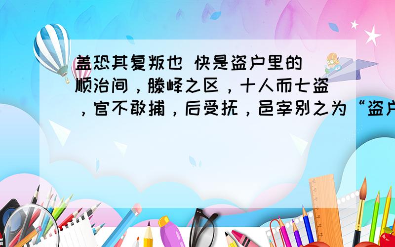 盖恐其复叛也 快是盗户里的 顺治间，滕峄之区，十人而七盗，官不敢捕，后受抚，邑宰别之为“盗户”。凡值与良民争，则曲意左袒