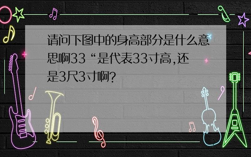 请问下图中的身高部分是什么意思啊33“是代表33寸高,还是3尺3寸啊?