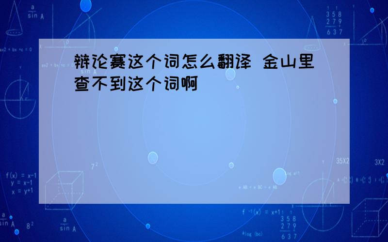 辩论赛这个词怎么翻译 金山里查不到这个词啊